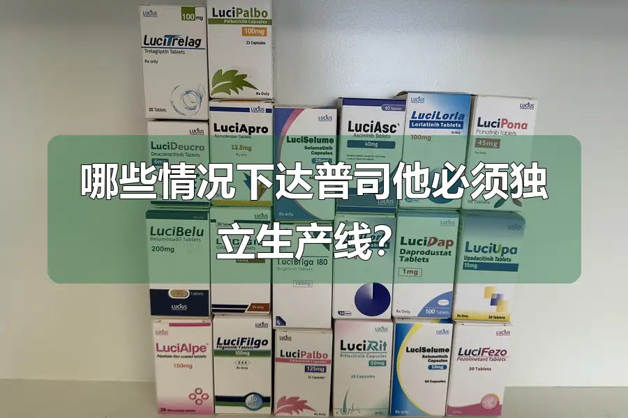 哪些情况下达普司他必须独立生产线？