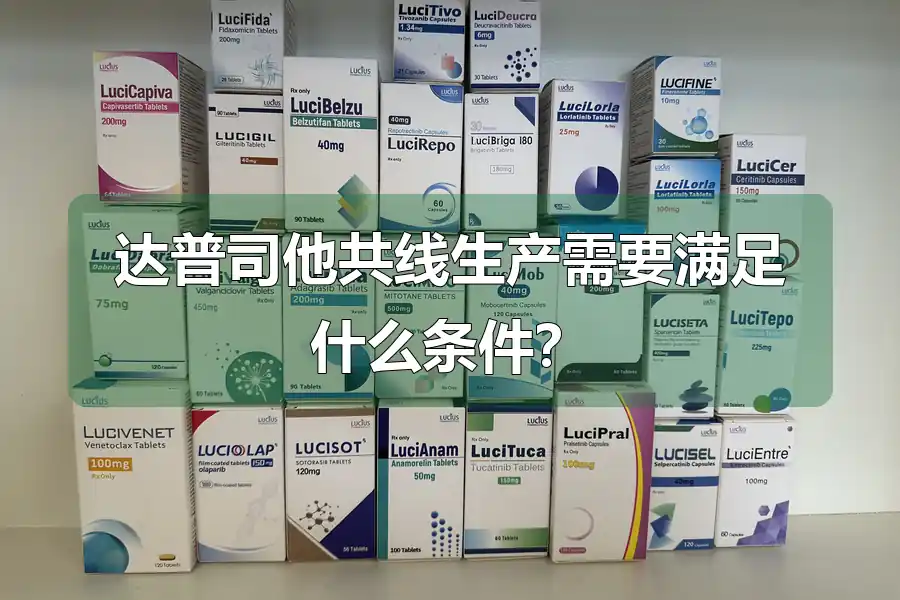 达普司他共线生产需要满足什么条件？